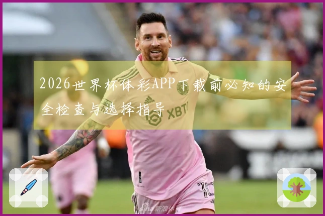 2026世界杯体彩APP下载前必知的安全检查与选择指导