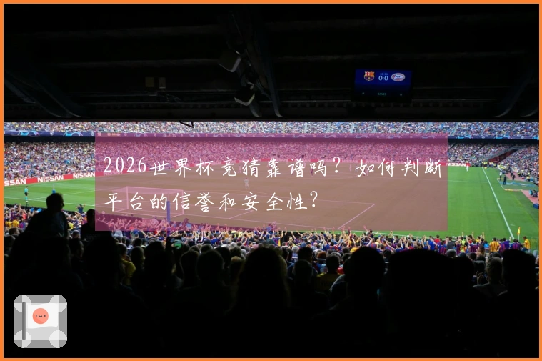 2026世界杯竞猜靠谱吗？如何判断平台的信誉和安全性？