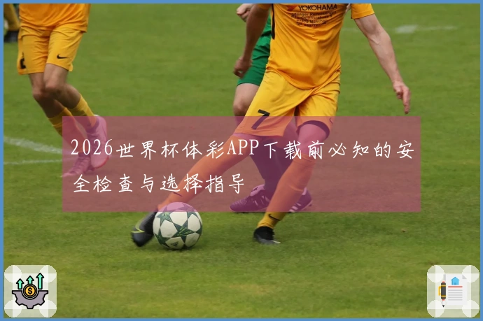 2026世界杯体彩APP下载前必知的安全检查与选择指导