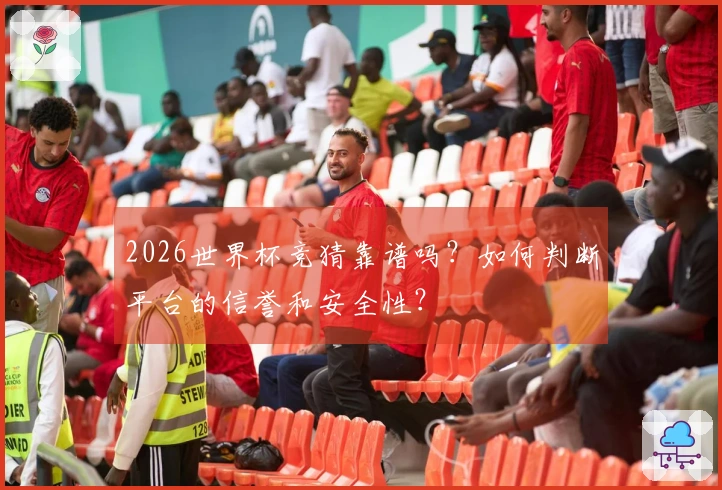 2026世界杯竞猜靠谱吗？如何判断平台的信誉和安全性？