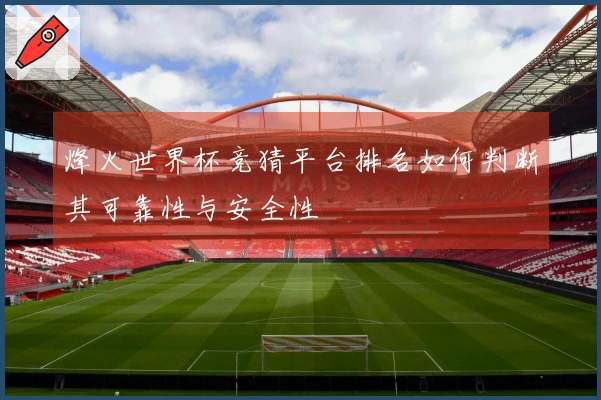 烽火世界杯竞猜平台排名如何判断其可靠性与安全性