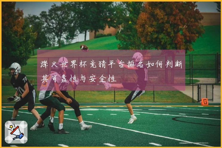 烽火世界杯竞猜平台排名如何判断其可靠性与安全性