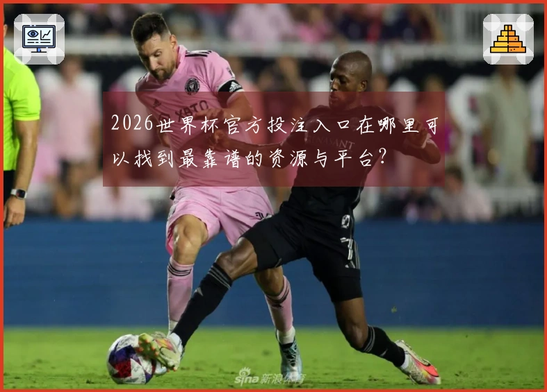2026世界杯官方投注入口在哪里可以找到最靠谱的资源与平台？